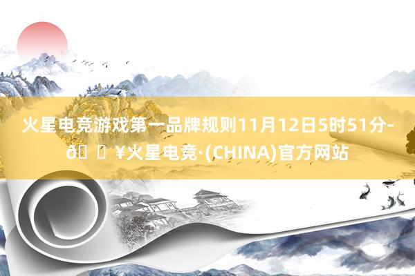 火星电竞游戏第一品牌规则11月12日5时51分-🔥火星电竞·(CHINA)官方网站