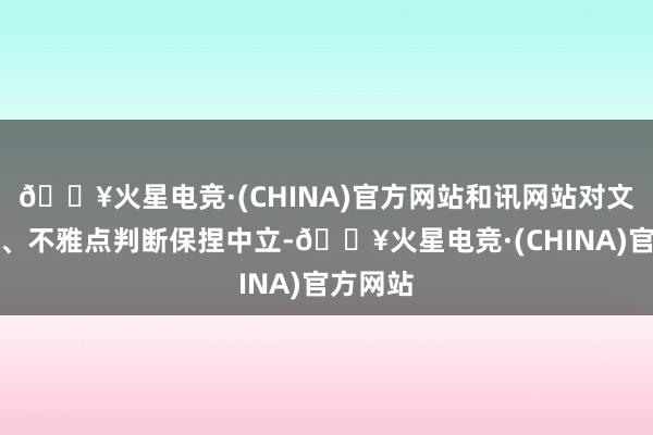 🔥火星电竞·(CHINA)官方网站和讯网站对文中敷陈、不雅点判断保捏中立-🔥火星电竞·(CHINA)官方网站