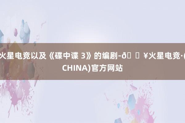 火星电竞以及《碟中谍 3》的编剧-🔥火星电竞·(CHINA)官方网站