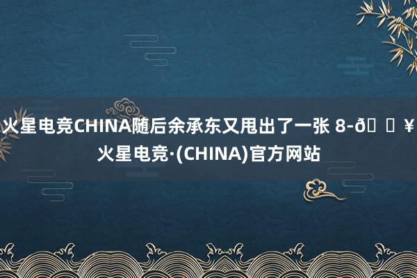 火星电竞CHINA随后余承东又甩出了一张 8-🔥火星电竞·(CHINA)官方网站