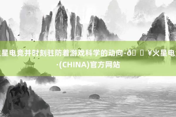 火星电竞并时刻驻防着游戏科学的动向-🔥火星电竞·(CHINA)官方网站
