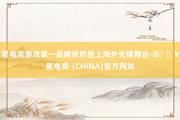 火星电竞游戏第一品牌依然登上海外先锋舞台-🔥火星电竞·(CHINA)官方网站